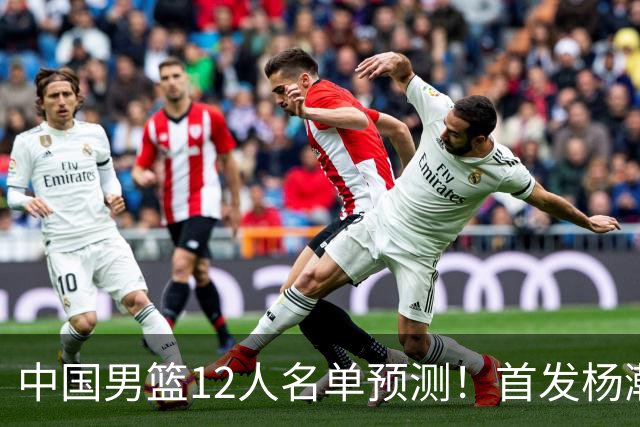 中国男篮12人名单预测！首发杨瀚森王俊杰继伟领衔，内线锋线很强