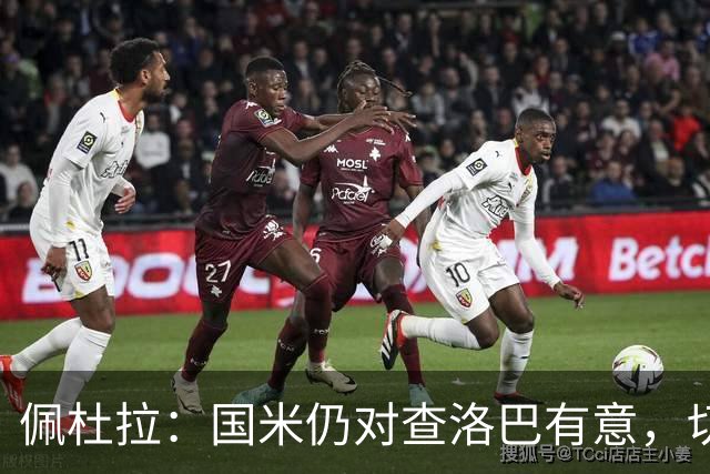 佩杜拉：国米仍对查洛巴有意，切尔西对其身价评估约为3000万欧