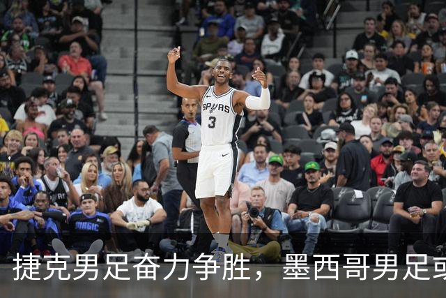 捷克男足奋力争胜，墨西哥男足或将轻装上阵！