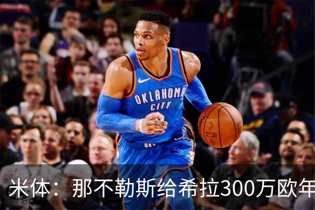 米体：那不勒斯给希拉300万欧年薪米兰直接开500万，还有意范戴克