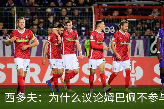 西多夫：为什么议论姆巴佩不参与防守 大罗以前也没很多防守跑动