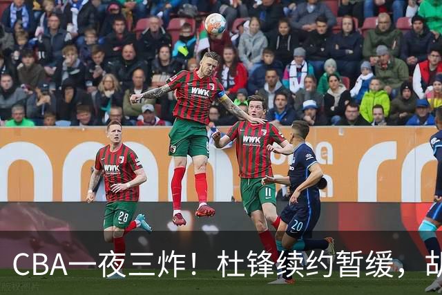 CBA一夜三炸！杜锋续约暂缓，胡明轩深夜发声，两名小将入选国青