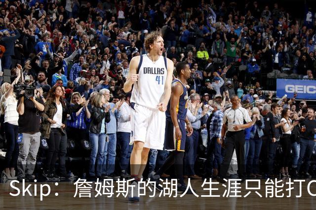 Skip：詹姆斯的湖人生涯只能打C 没法在这里退役他内心很煎熬